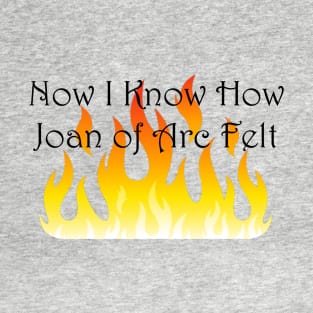 Now I Know How Joan of Arc Felt T-Shirt